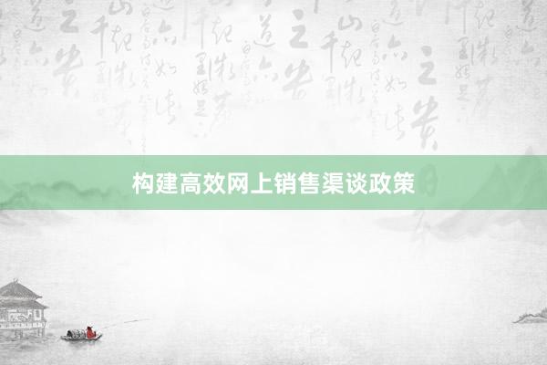 构建高效网上销售渠谈政策