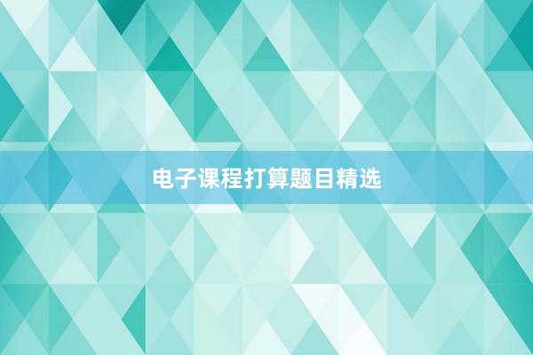 电子课程打算题目精选