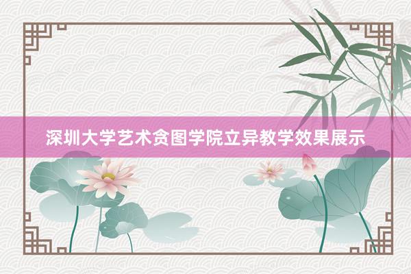 深圳大学艺术贪图学院立异教学效果展示