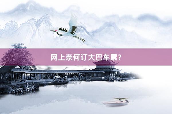 网上奈何订大巴车票？
