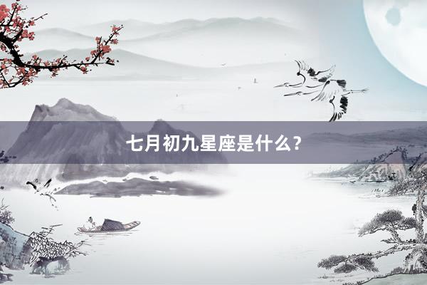 七月初九星座是什么？