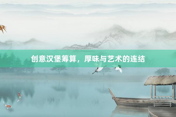 创意汉堡筹算，厚味与艺术的连结
