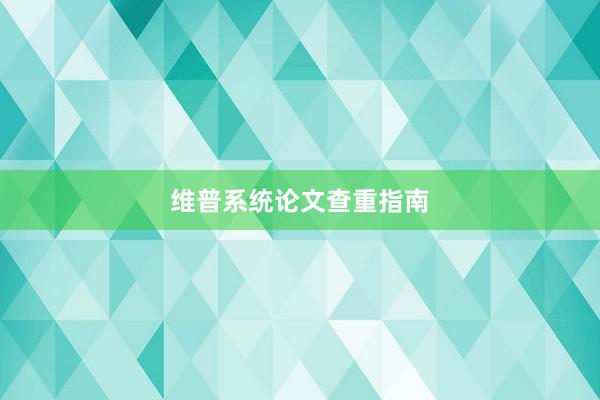 维普系统论文查重指南