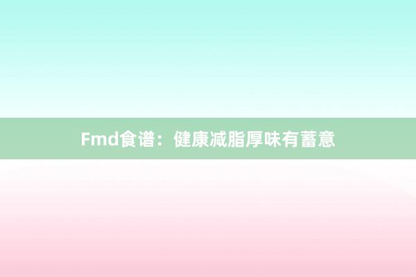 Fmd食谱：健康减脂厚味有蓄意