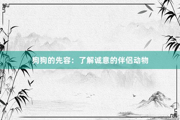 狗狗的先容：了解诚意的伴侣动物
