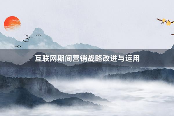 互联网期间营销战略改进与运用